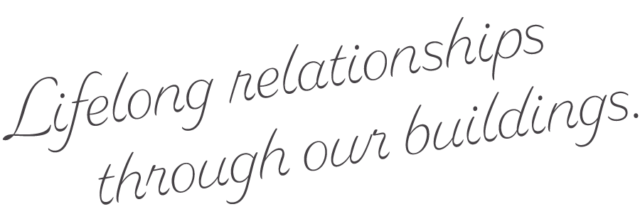 Lifelong relationships through our buildings.